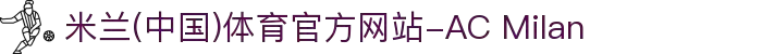 米兰(中国)体育官方网站-AC Milan