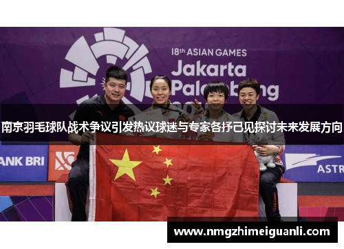 南京羽毛球队战术争议引发热议球迷与专家各抒己见探讨未来发展方向