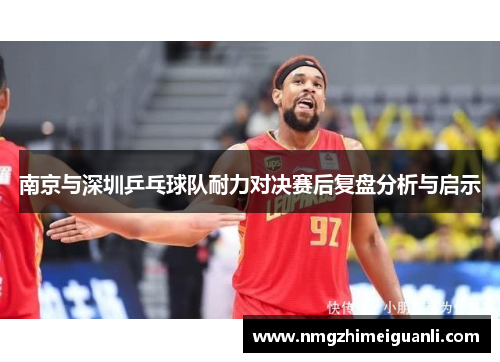 南京与深圳乒乓球队耐力对决赛后复盘分析与启示