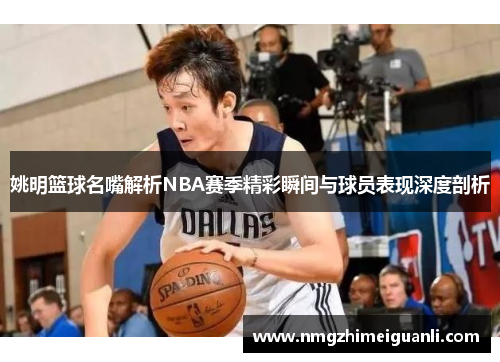 姚明篮球名嘴解析NBA赛季精彩瞬间与球员表现深度剖析