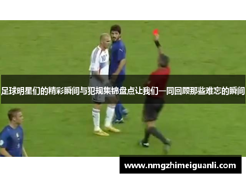 足球明星们的精彩瞬间与犯规集锦盘点让我们一同回顾那些难忘的瞬间