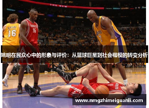 姚明在民众心中的形象与评价：从篮球巨星到社会楷模的转变分析