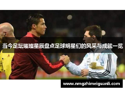 当今足坛璀璨星辰盘点足球明星们的风采与成就一览