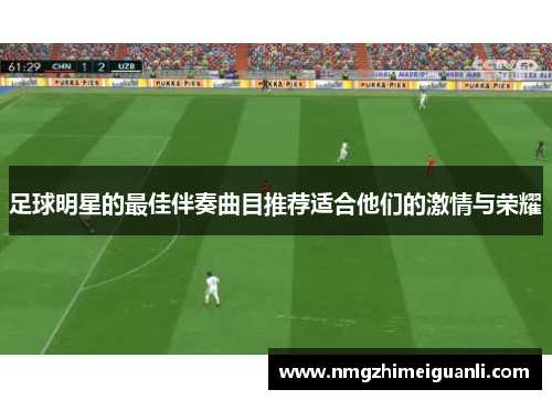 足球明星的最佳伴奏曲目推荐适合他们的激情与荣耀