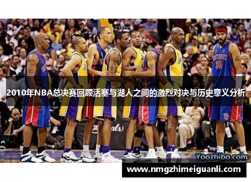 2010年NBA总决赛回顾活塞与湖人之间的激烈对决与历史意义分析
