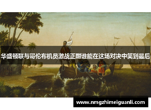 华盛顿联与哥伦布机员激战正酣谁能在这场对决中笑到最后
