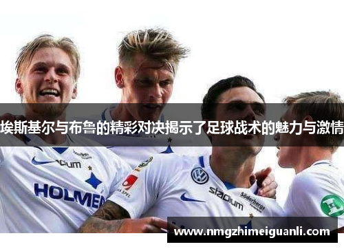 埃斯基尔与布鲁的精彩对决揭示了足球战术的魅力与激情