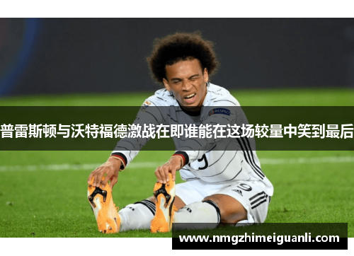 普雷斯顿与沃特福德激战在即谁能在这场较量中笑到最后