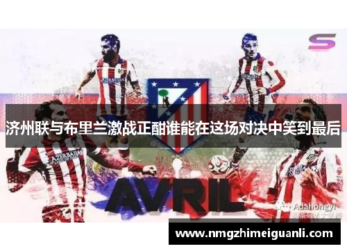 济州联与布里兰激战正酣谁能在这场对决中笑到最后
