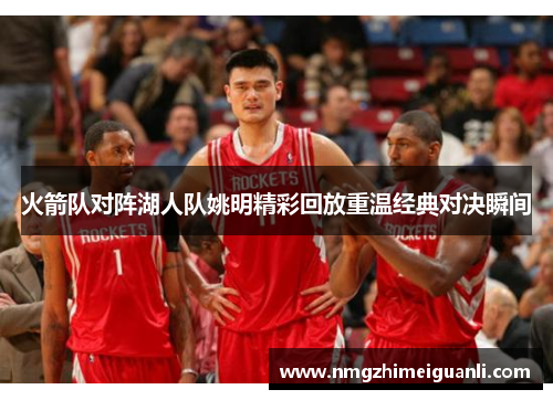火箭队对阵湖人队姚明精彩回放重温经典对决瞬间