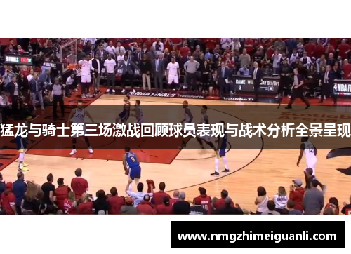 猛龙与骑士第三场激战回顾球员表现与战术分析全景呈现