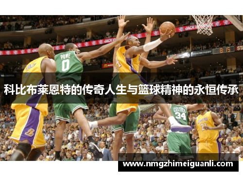 科比布莱恩特的传奇人生与篮球精神的永恒传承