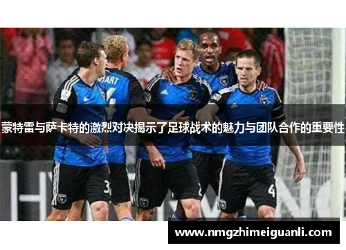 蒙特雷与萨卡特的激烈对决揭示了足球战术的魅力与团队合作的重要性