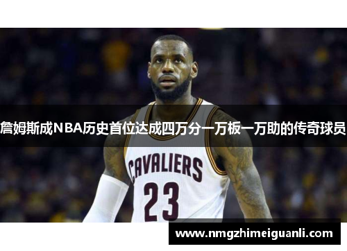詹姆斯成NBA历史首位达成四万分一万板一万助的传奇球员